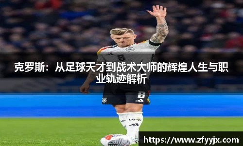 克罗斯：从足球天才到战术大师的辉煌人生与职业轨迹解析