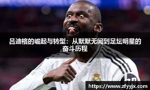吕迪格的崛起与转型：从默默无闻到足坛明星的奋斗历程