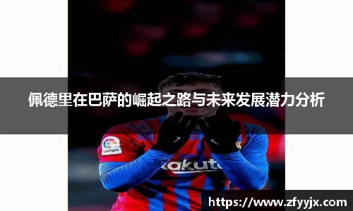 佩德里在巴萨的崛起之路与未来发展潜力分析