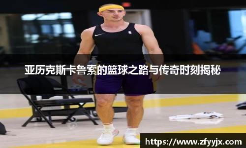 亚历克斯卡鲁索的篮球之路与传奇时刻揭秘